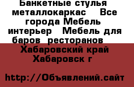 Банкетные стулья, металлокаркас. - Все города Мебель, интерьер » Мебель для баров, ресторанов   . Хабаровский край,Хабаровск г.
